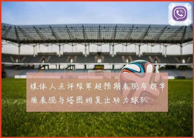 媒体人点评绿军超预期表现布朗华丽表现与塔图姆复出助力球队