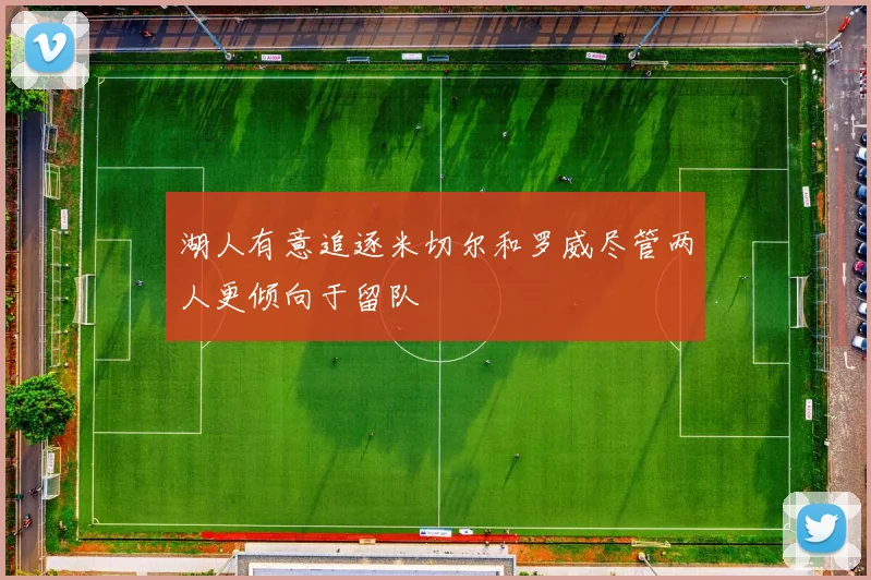 湖人有意追逐米切尔和罗威尽管两人更倾向于留队