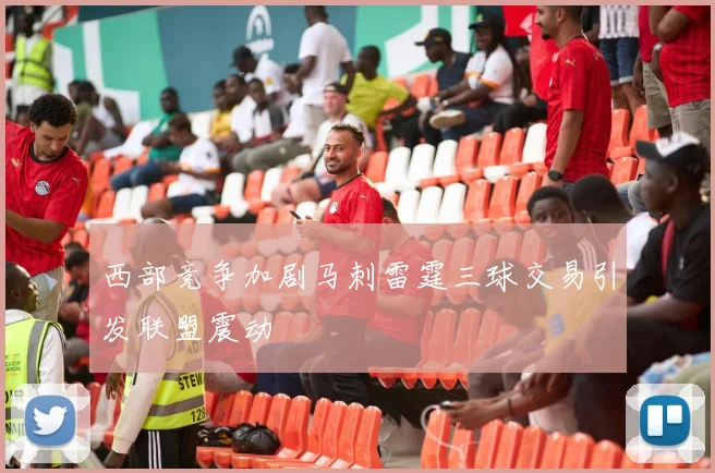 西部竞争加剧马刺雷霆三球交易引发联盟震动