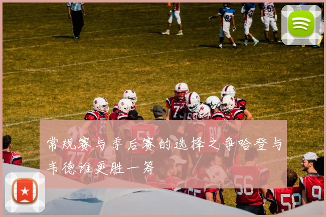 常规赛与季后赛的选择之争哈登与韦德谁更胜一筹