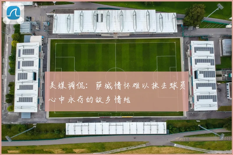美媒调侃：萨城情怀难以抹去球员心中永存的故乡情结