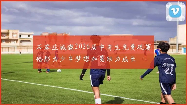 石家庄诚邀2026届中考生免费观赛裕彤为少年梦想加冕助力成长