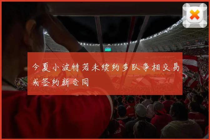 今夏小波特若未续约多队争相交易或签约新合同