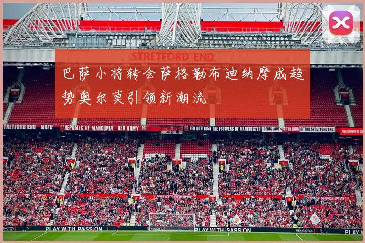 巴萨小将转会萨格勒布迪纳摩成趋势奥尔莫引领新潮流