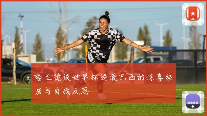 哈兰德谈世界杯逆袭巴西的惊喜经历与自我反思