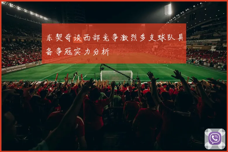 东契奇谈西部竞争激烈多支球队具备争冠实力分析