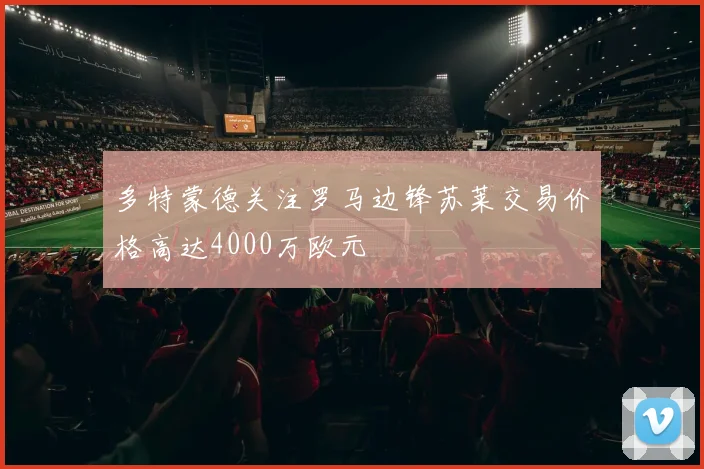 多特蒙德关注罗马边锋苏莱交易价格高达4000万欧元