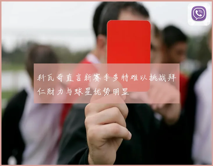 科瓦奇直言新赛季多特难以挑战拜仁财力与球星优势明显