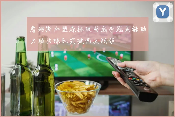 詹姆斯加盟森林狼或成夺冠关键助力助力球队突破西决瓶颈