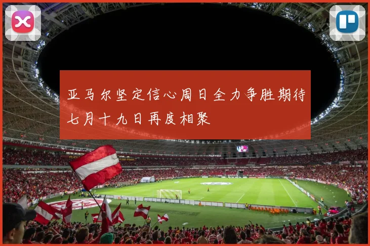 亚马尔坚定信心周日全力争胜期待七月十九日再度相聚